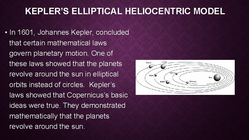 KEPLER’S ELLIPTICAL HELIOCENTRIC MODEL • In 1601, Johannes Kepler, concluded that certain mathematical laws