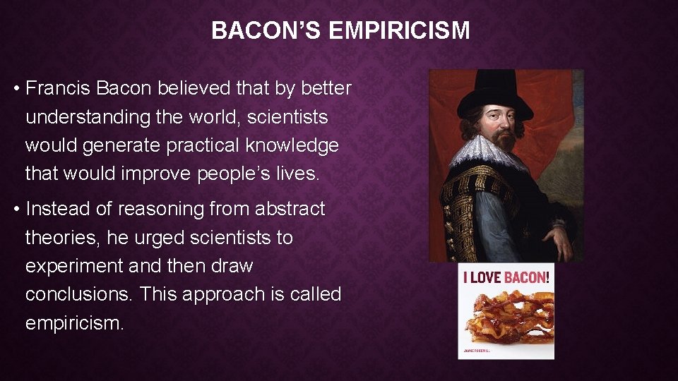 BACON’S EMPIRICISM • Francis Bacon believed that by better understanding the world, scientists would