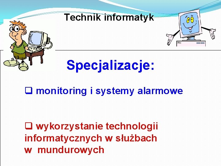 Technik informatyk Specjalizacje: q monitoring i systemy alarmowe q wykorzystanie technologii informatycznych w służbach