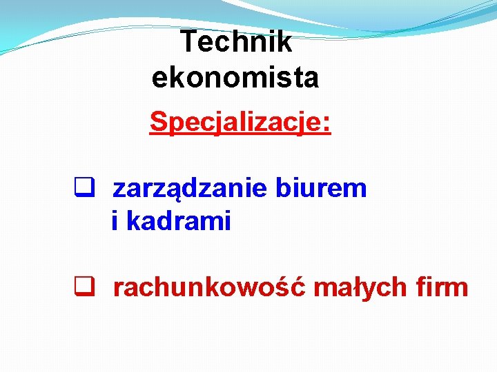 Technik ekonomista Specjalizacje: q zarządzanie biurem i kadrami q rachunkowość małych firm 