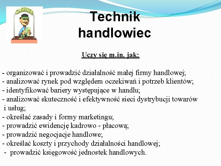 Technik handlowiec Uczy się m. in. jak: - organizować i prowadzić działalność małej firmy