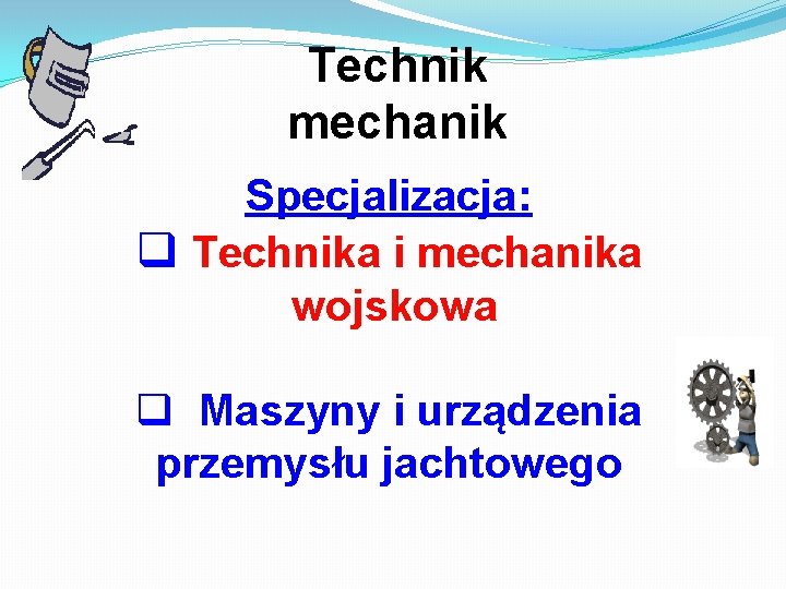 Technik mechanik Specjalizacja: q Technika i mechanika wojskowa q Maszyny i urządzenia przemysłu jachtowego