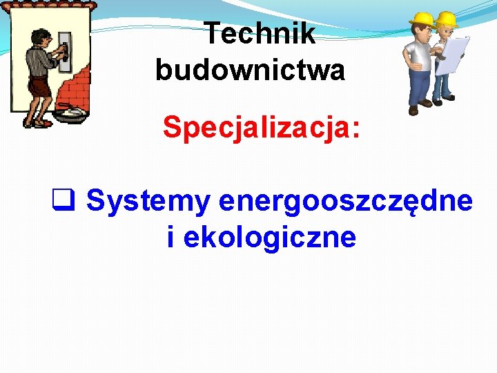 Technik budownictwa Specjalizacja: q Systemy energooszczędne i ekologiczne 