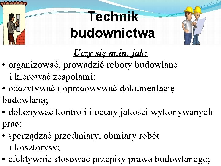 Technik budownictwa Uczy się m. in. jak: • organizować, prowadzić roboty budowlane i kierować