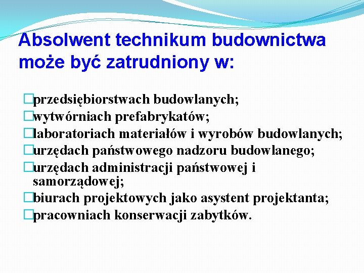 Absolwent technikum budownictwa może być zatrudniony w: �przedsiębiorstwach budowlanych; �wytwórniach prefabrykatów; �laboratoriach materiałów i