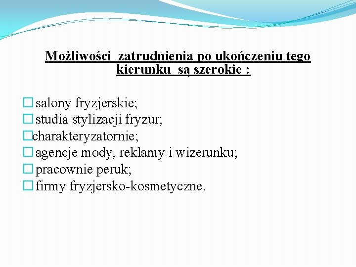 Możliwości zatrudnienia po ukończeniu tego kierunku są szerokie : � salony fryzjerskie; � studia