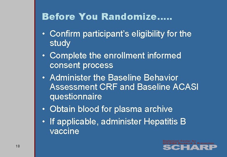 Before You Randomize…. . • Confirm participant’s eligibility for the study • Complete the