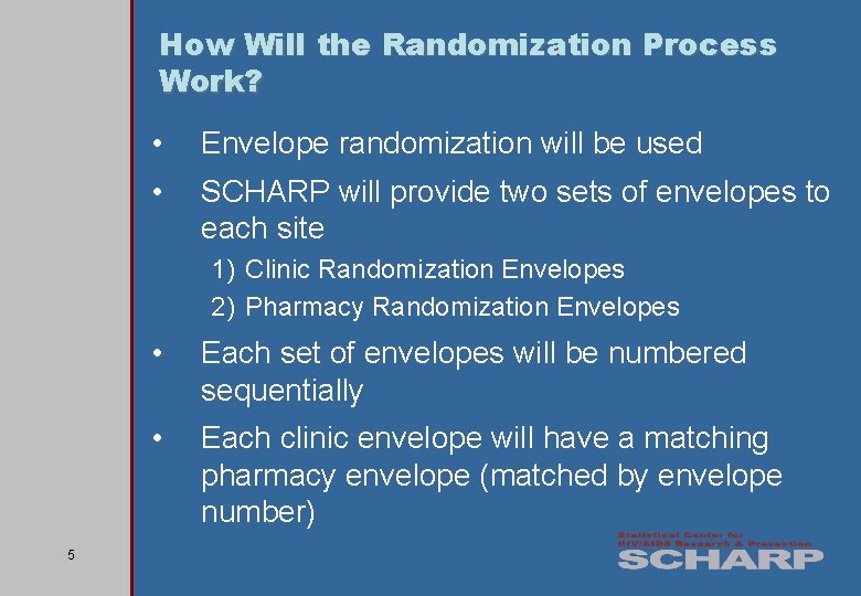 How Will the Randomization Process Work? • Envelope randomization will be used • SCHARP