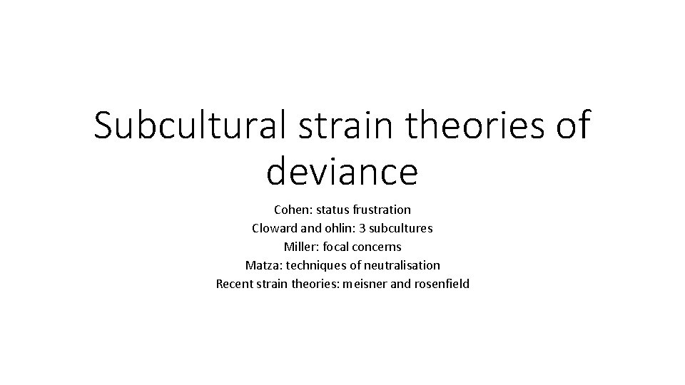 Subcultural strain theories of deviance Cohen: status frustration Cloward and ohlin: 3 subcultures Miller: