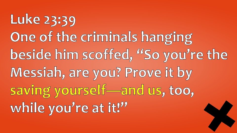 Luke 23: 39 One of the criminals hanging beside him scoffed, “So you’re the