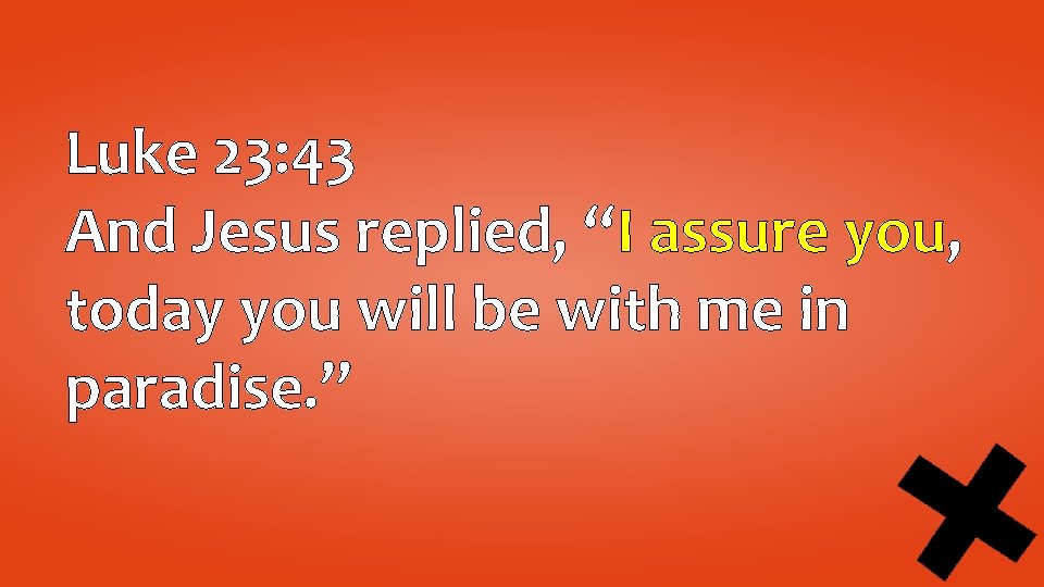 Luke 23: 43 And Jesus replied, “I assure you, today you will be with