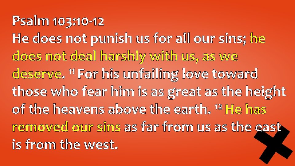 Psalm 103: 10 -12 He does not punish us for all our sins; he