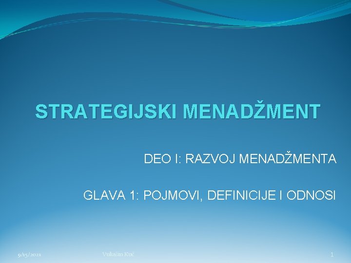 STRATEGIJSKI MENADŽMENT DEO I: RAZVOJ MENADŽMENTA GLAVA 1: POJMOVI, DEFINICIJE I ODNOSI 9/15/2021 Vukašin