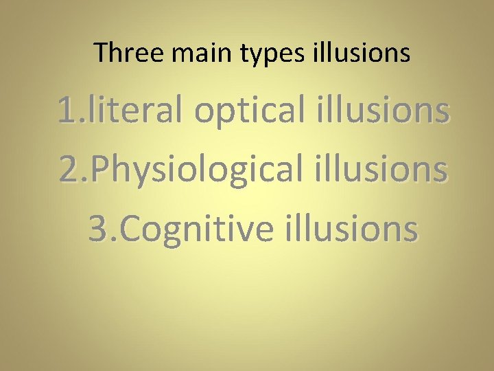 Three main types illusions 1. literal optical illusions 2. Physiological illusions 3. Cognitive illusions