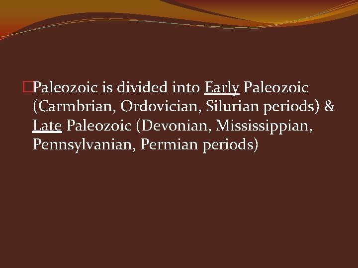 �Paleozoic is divided into Early Paleozoic (Carmbrian, Ordovician, Silurian periods) & Late Paleozoic (Devonian,