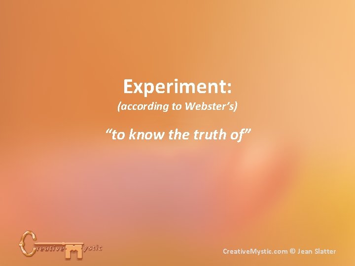 Experiment: (according to Webster’s) “to know the truth of” Creative. Mystic. com © Jean