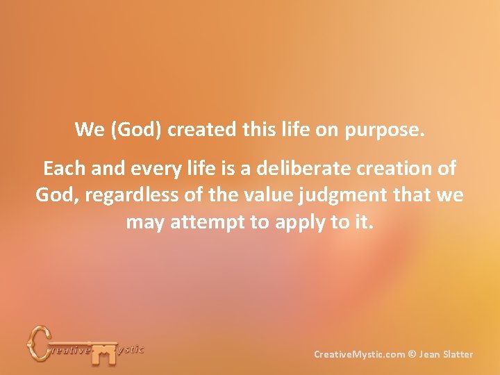 We (God) created this life on purpose. Each and every life is a deliberate