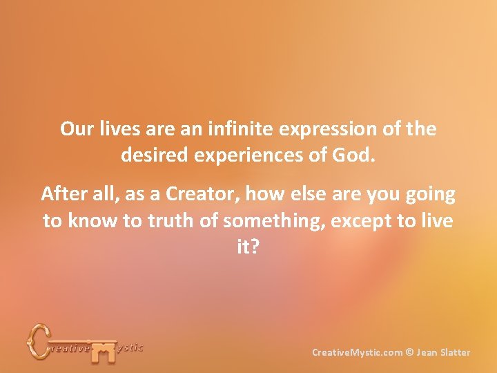 Our lives are an infinite expression of the desired experiences of God. After all,