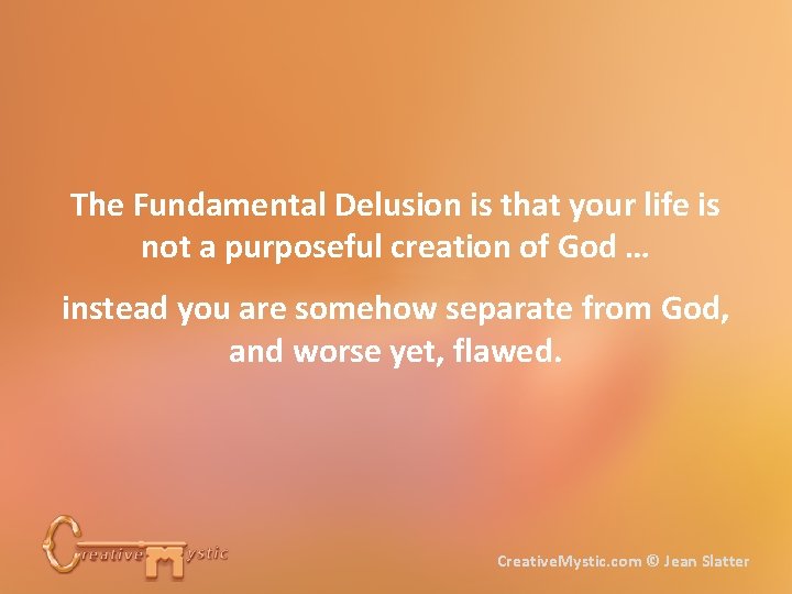 The Fundamental Delusion is that your life is not a purposeful creation of God