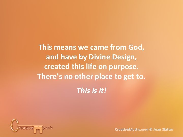 This means we came from God, and have by Divine Design, created this life