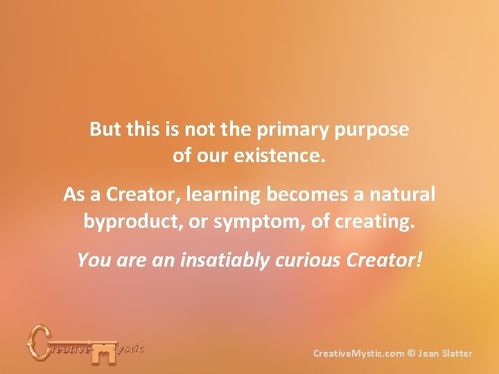 But this is not the primary purpose of our existence. As a Creator, learning