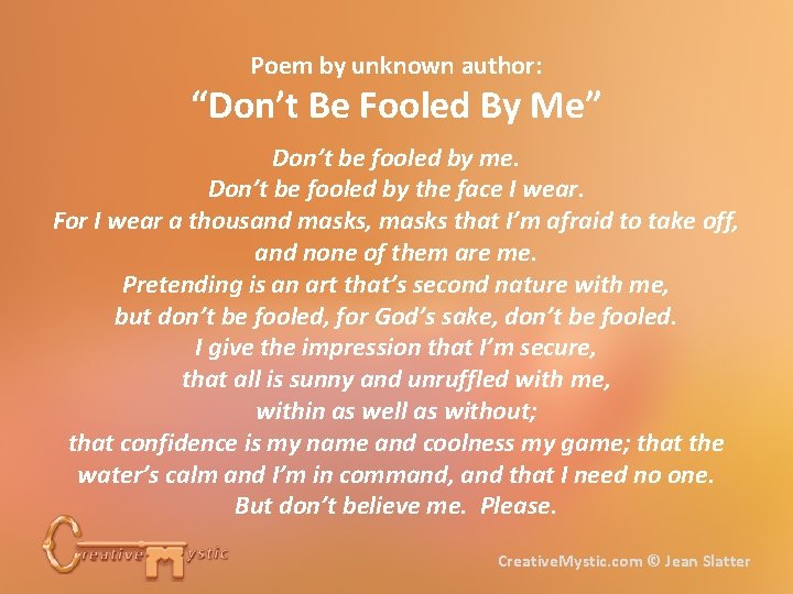 Poem by unknown author: “Don’t Be Fooled By Me” Don’t be fooled by me.