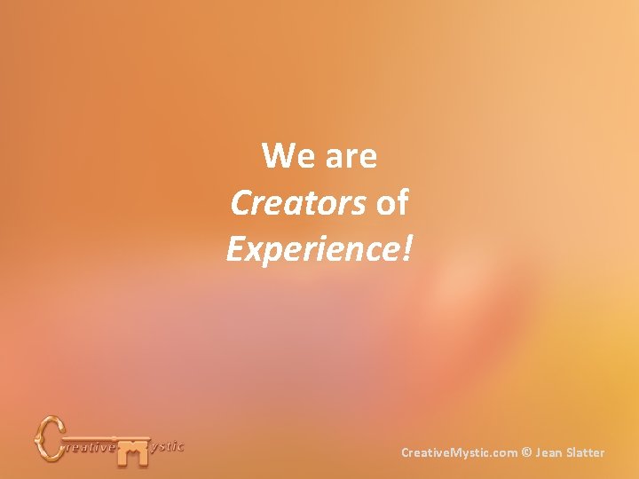 We are Creators of Experience! Creative. Mystic. com © Jean Slatter 