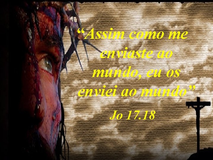 “Assim como me enviaste ao mundo, eu os enviei ao mundo” Jo 17. 18