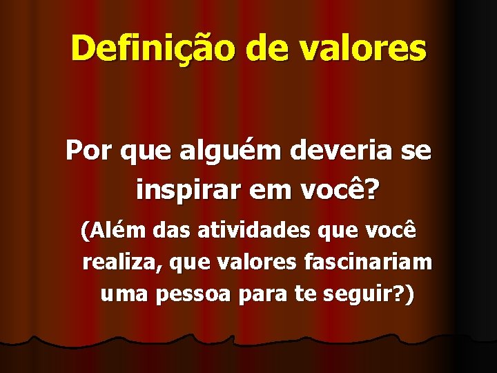 Definição de valores Por que alguém deveria se inspirar em você? (Além das atividades