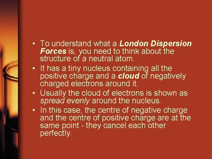 • To understand what a London Dispersion Forces is, you need to think • To understand what a London Dispersion Forces is, you need to think
