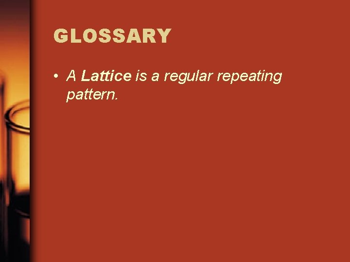 GLOSSARY • A Lattice is a regular repeating pattern. GLOSSARY • A Lattice is a regular repeating pattern.