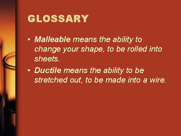 GLOSSARY • Malleable means the ability to change your shape, to be rolled into GLOSSARY • Malleable means the ability to change your shape, to be rolled into