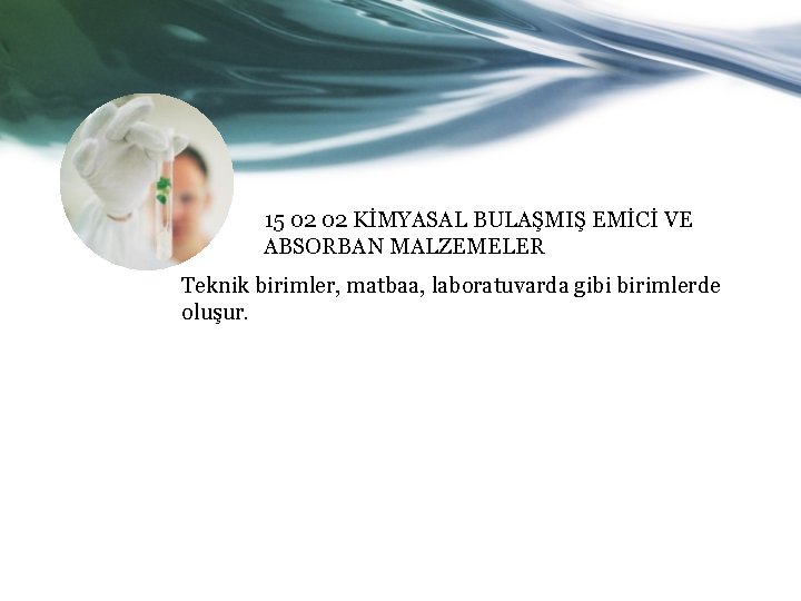 15 02 02 KİMYASAL BULAŞMIŞ EMİCİ VE ABSORBAN MALZEMELER Teknik birimler, matbaa, laboratuvarda gibi