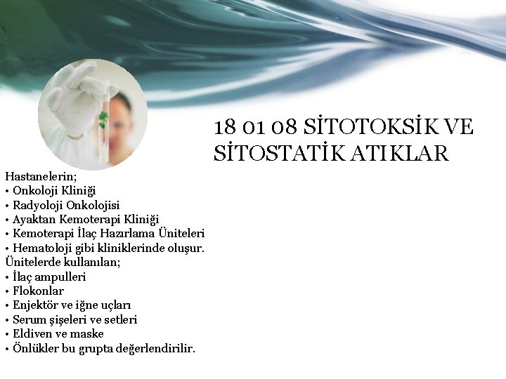 18 01 08 SİTOTOKSİK VE SİTOSTATİK ATIKLAR Hastanelerin; • Onkoloji Kliniği • Radyoloji Onkolojisi