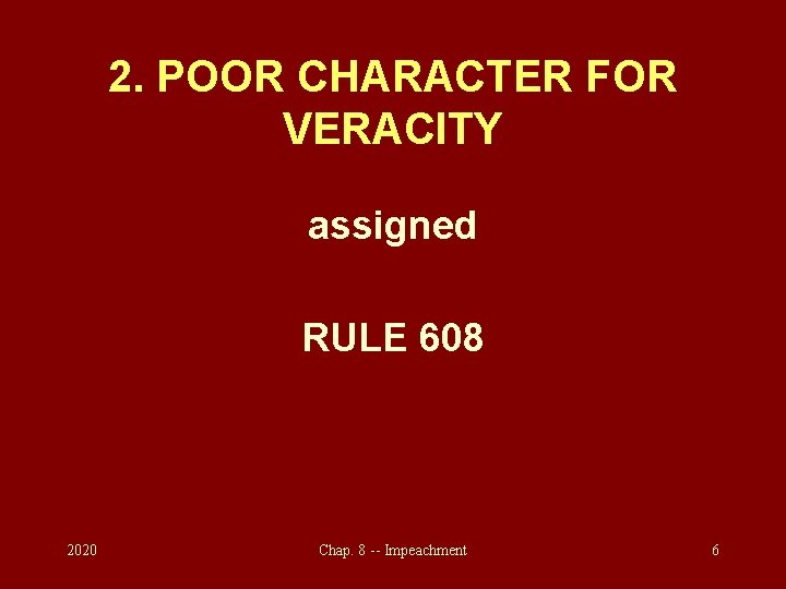 2. POOR CHARACTER FOR VERACITY assigned RULE 608 2020 Chap. 8 -- Impeachment 6