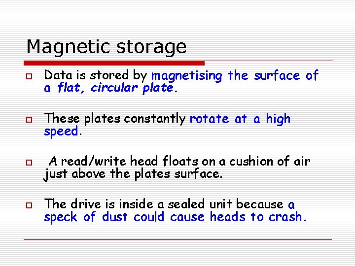 Magnetic storage o Data is stored by magnetising the surface of a flat, circular