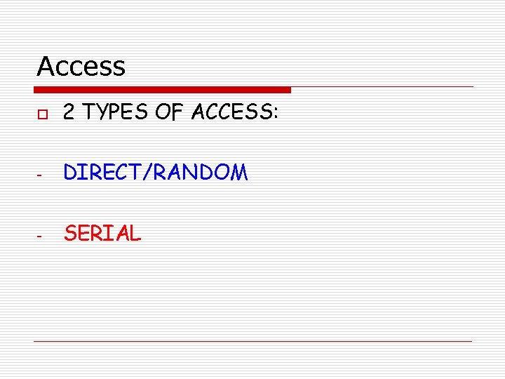 Access o 2 TYPES OF ACCESS: - DIRECT/RANDOM - SERIAL 