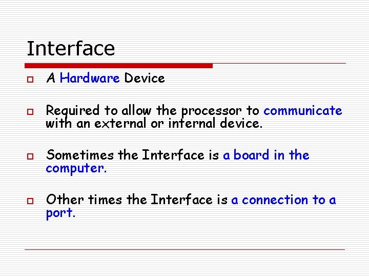 Interface o A Hardware Device o Required to allow the processor to communicate with