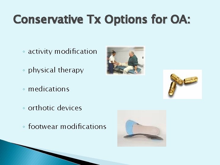Conservative Tx Options for OA: ◦ activity modification ◦ physical therapy ◦ medications ◦