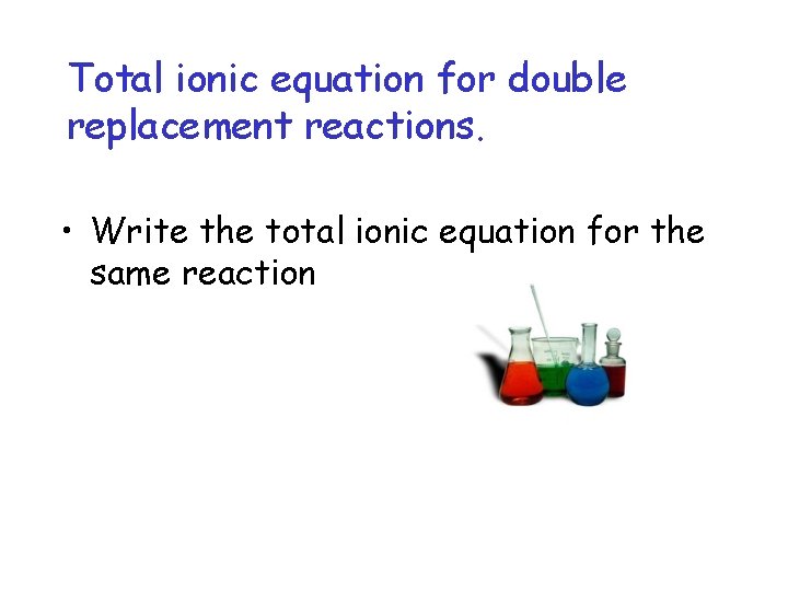 Total ionic equation for double replacement reactions. • Write the total ionic equation for