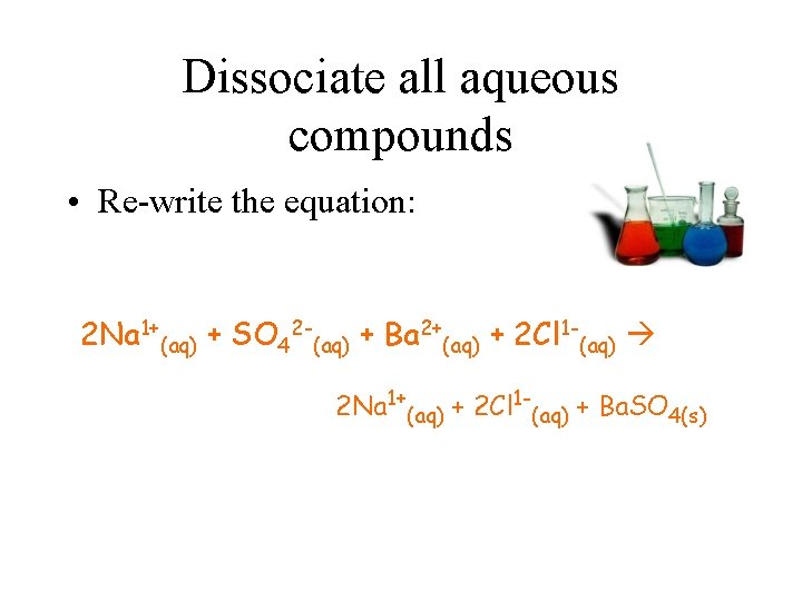 Dissociate all aqueous compounds • Re-write the equation: 2 Na 1+(aq) + SO 42