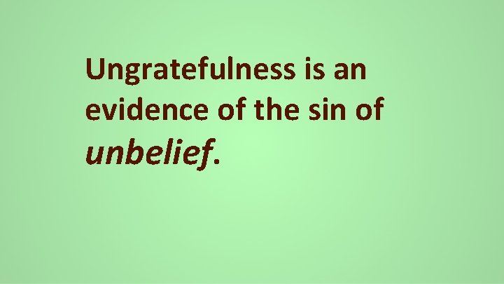 Ungratefulness is an evidence of the sin of unbelief. 