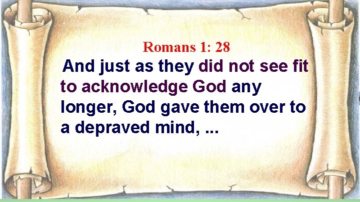 Romans 1: 28 And just as they did not see fit to acknowledge God