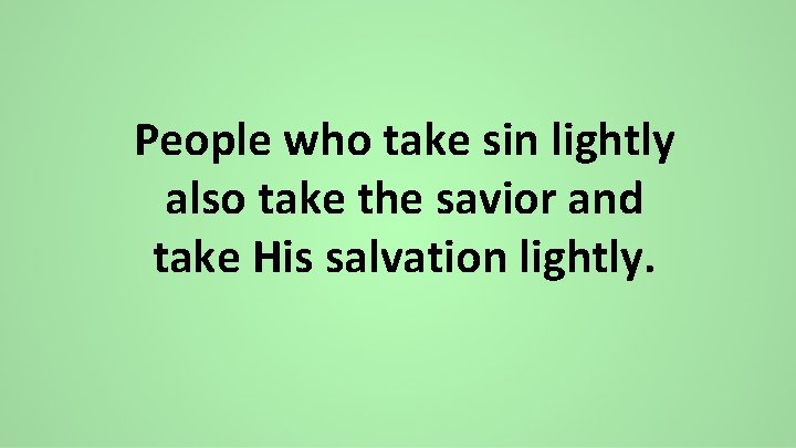 People who take sin lightly also take the savior and take His salvation lightly.