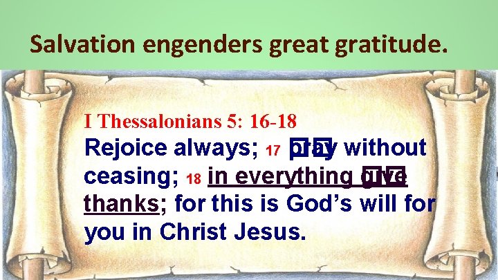 Salvation engenders great gratitude. I Thessalonians 5: 16 -18 Rejoice always; 17 �� pray