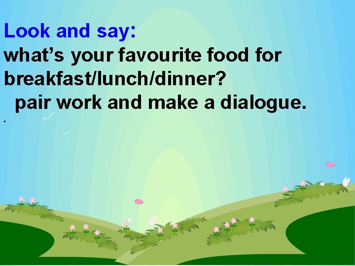 Look and say: what’s your favourite food for breakfast/lunch/dinner? pair work and make a