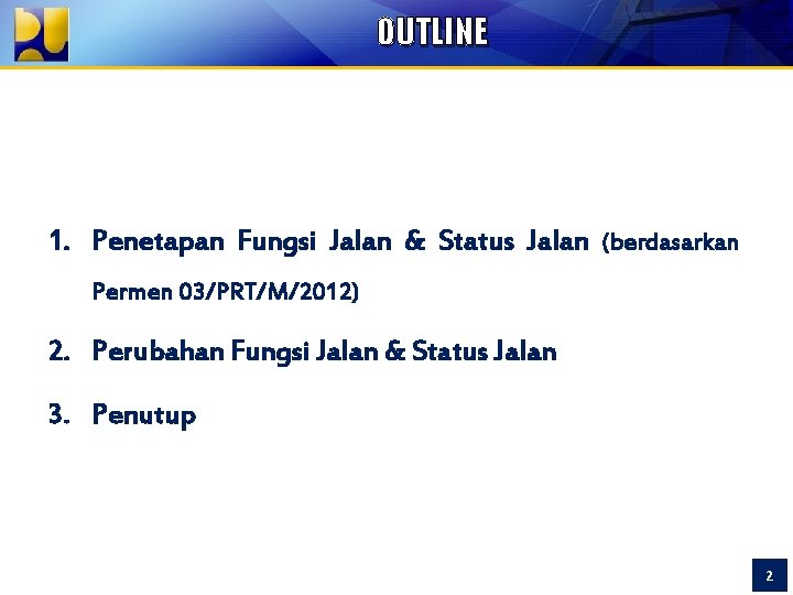 OUTLINE 1. Penetapan Fungsi Jalan & Status Jalan (berdasarkan Permen 03/PRT/M/2012) 2. Perubahan Fungsi