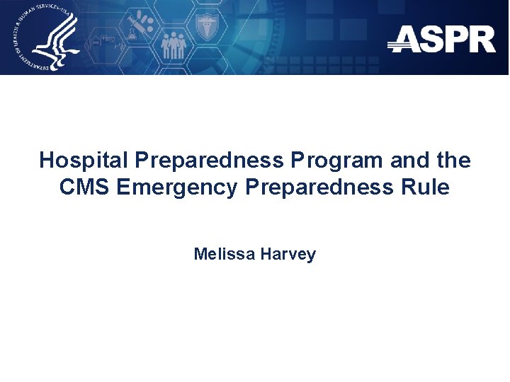 Hospital Preparedness Program and the CMS Emergency Preparedness Rule Melissa Harvey 