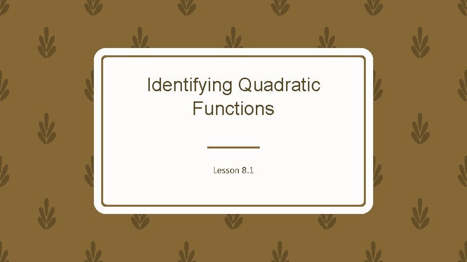 Identifying Quadratic Functions Lesson 8. 1 