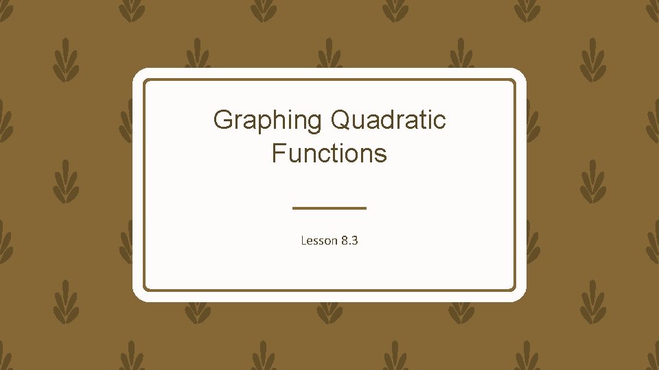 Graphing Quadratic Functions Lesson 8. 3 